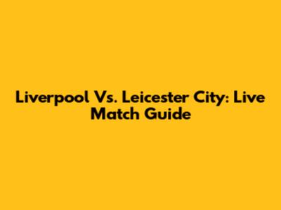 Liverpool Vs. Leicester City: Live Match Guide