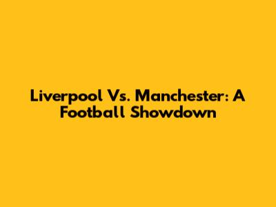 Liverpool Vs. Manchester: A Football Showdown