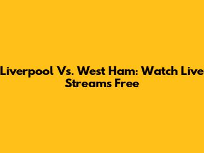 Liverpool Vs. West Ham: Watch Live Streams Free