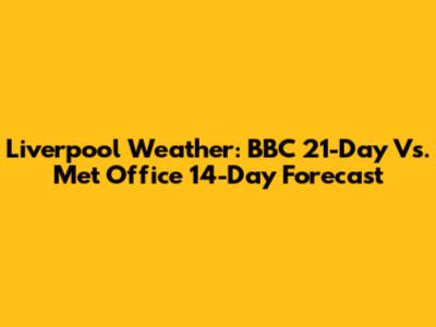 Liverpool Weather: BBC 21-Day Vs. Met Office 14-Day Forecast