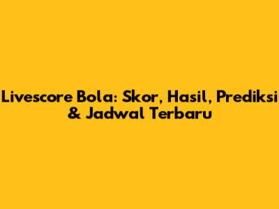 Livescore Bola: Skor, Hasil, Prediksi & Jadwal Terbaru