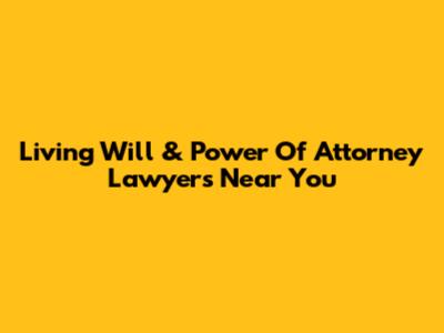 Living Will & Power Of Attorney Lawyers Near You