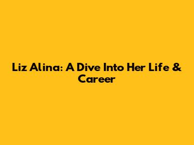 Liz Alina: A Dive Into Her Life & Career