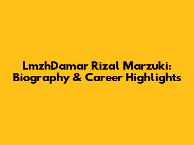 LmzhDamar Rizal Marzuki: Biography & Career Highlights