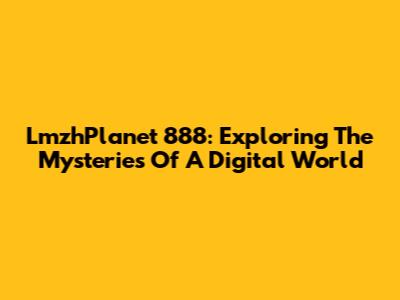 LmzhPlanet 888: Exploring The Mysteries Of A Digital World