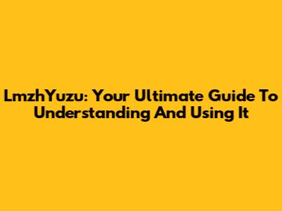 LmzhYuzu: Your Ultimate Guide To Understanding And Using It