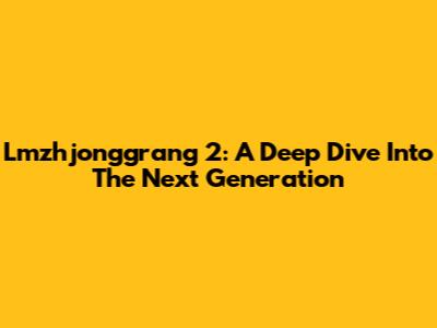 Lmzhjonggrang 2: A Deep Dive Into The Next Generation