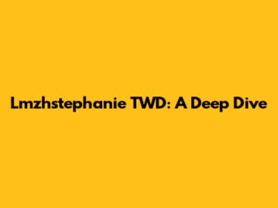 Lmzhstephanie TWD: A Deep Dive