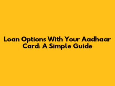 Loan Options With Your Aadhaar Card: A Simple Guide