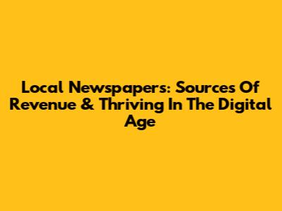 Local Newspapers: Sources Of Revenue & Thriving In The Digital Age