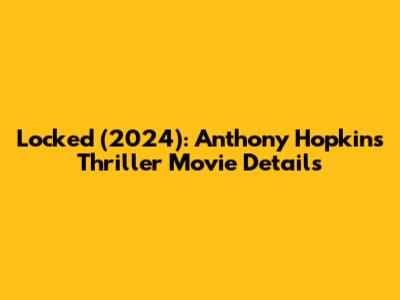 Locked (2024): Anthony Hopkins Thriller Movie Details