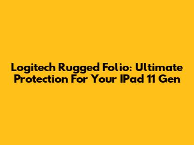 Logitech Rugged Folio: Ultimate Protection For Your IPad 11 Gen