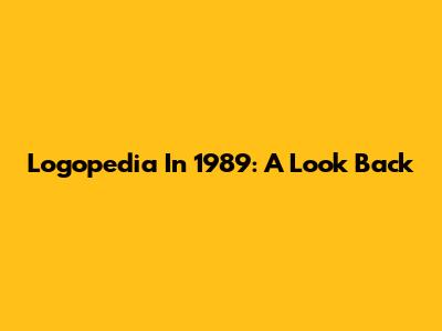 Logopedia In 1989: A Look Back