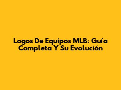 Logos De Equipos MLB: Guía Completa Y Su Evolución