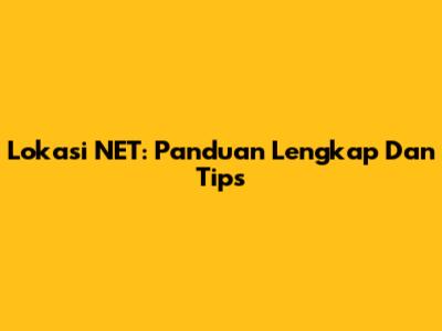 Lokasi NET: Panduan Lengkap Dan Tips