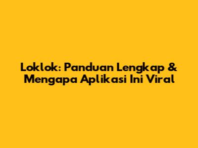 Loklok: Panduan Lengkap & Mengapa Aplikasi Ini Viral