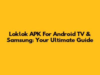 Loklok APK For Android TV & Samsung: Your Ultimate Guide