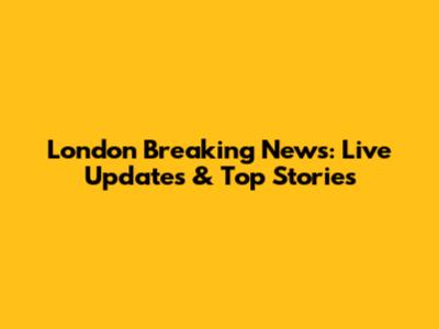 London Breaking News: Live Updates & Top Stories
