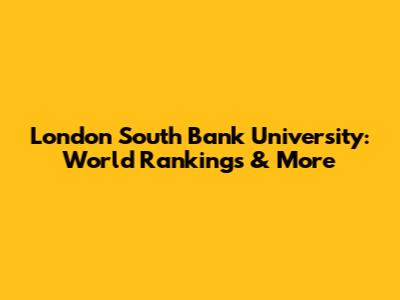 London South Bank University: World Rankings & More