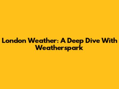 London Weather: A Deep Dive With Weatherspark