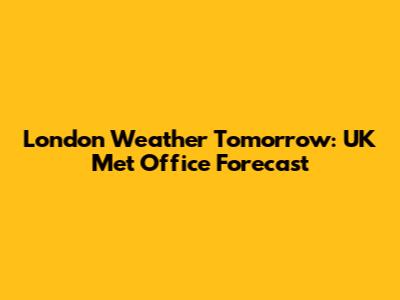 London Weather Tomorrow: UK Met Office Forecast