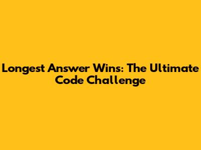 Longest Answer Wins: The Ultimate Code Challenge