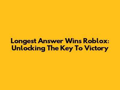 Longest Answer Wins Roblox: Unlocking The Key To Victory