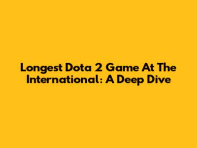 Longest Dota 2 Game At The International: A Deep Dive