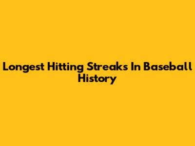 Longest Hitting Streaks In Baseball History