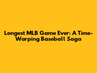 Longest MLB Game Ever: A Time-Warping Baseball Saga