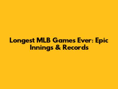 Longest MLB Games Ever: Epic Innings & Records