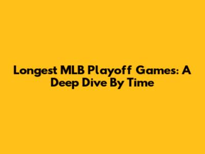 Longest MLB Playoff Games: A Deep Dive By Time