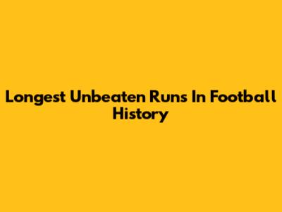 Longest Unbeaten Runs In Football History