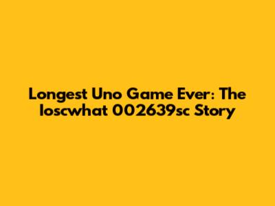Longest Uno Game Ever: The Ioscwhat 002639sc Story