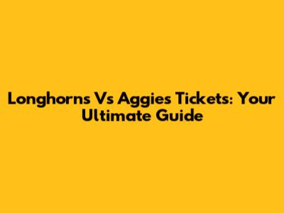 Longhorns Vs Aggies Tickets: Your Ultimate Guide