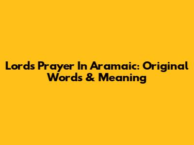 Lord's Prayer In Aramaic: Original Words & Meaning