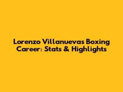 Lorenzo Villanueva's Boxing Career: Stats & Highlights
