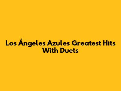 Los Ángeles Azules' Greatest Hits With Duets