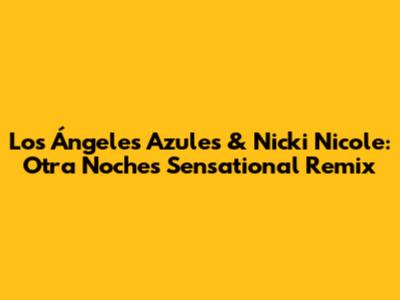 Los Ángeles Azules & Nicki Nicole: Otra Noche's Sensational Remix