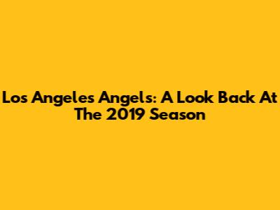 Los Angeles Angels: A Look Back At The 2019 Season