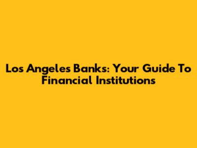 Los Angeles Banks: Your Guide To Financial Institutions