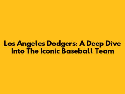 Los Angeles Dodgers: A Deep Dive Into The Iconic Baseball Team