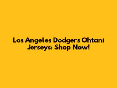 Los Angeles Dodgers Ohtani Jerseys: Shop Now!