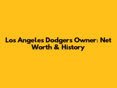 Los Angeles Dodgers Owner: Net Worth & History