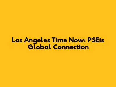 Los Angeles Time Now: PSEi's Global Connection