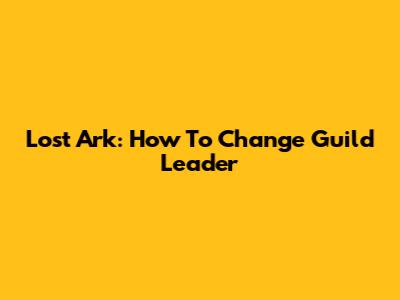 Lost Ark: How To Change Guild Leader