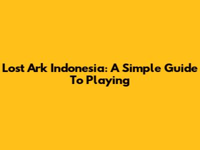 Lost Ark Indonesia: A Simple Guide To Playing