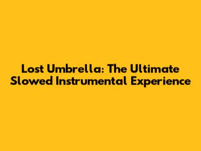 Lost Umbrella: The Ultimate Slowed Instrumental Experience