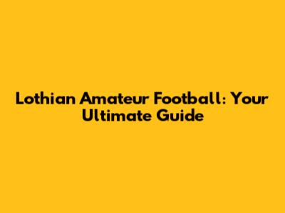 Lothian Amateur Football: Your Ultimate Guide