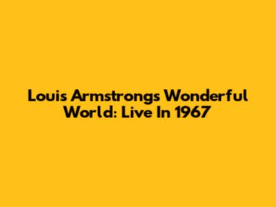 Louis Armstrong's Wonderful World: Live In 1967
